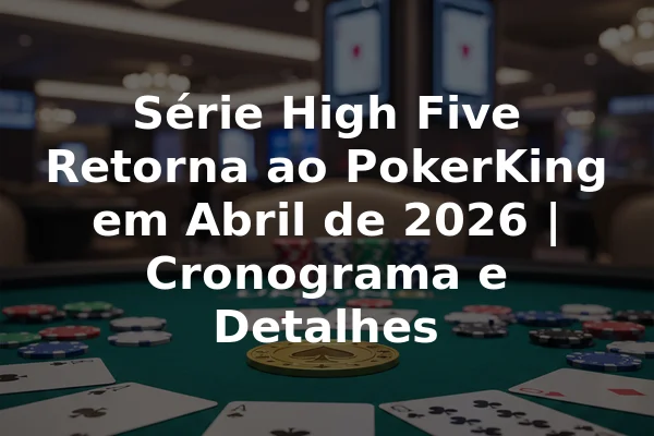 Série High Five Retorna ao PokerKing em Abril de 2026 | Cronograma e Detalhes
