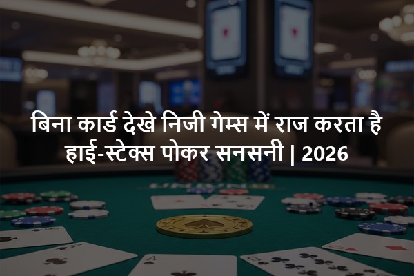 बिना कार्ड देखे निजी गेम्स में राज करता है हाई-स्टेक्स पोकर सनसनी | 2026