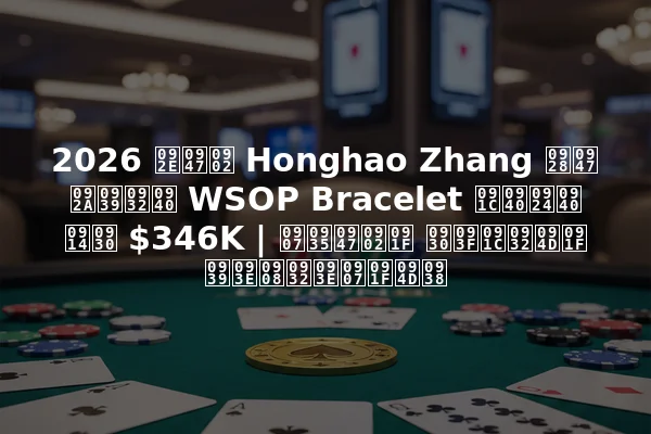 2026 में Honghao Zhang ने पहली WSOP Bracelet जीती और $346K | इवेंट रिजल्ट हाईलाइट्स