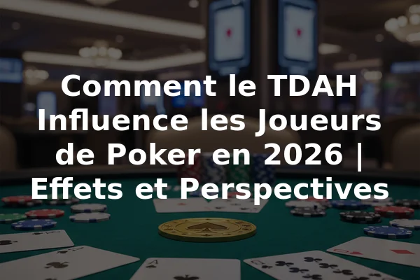 Comment le TDAH Influence les Joueurs de Poker en 2026 | Effets et Perspectives