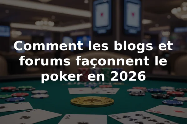 Comment les blogs et forums façonnent le poker en 2026
