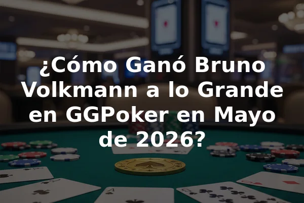 ¿Cómo Ganó Bruno Volkmann a lo Grande en GGPoker en Mayo de 2026?