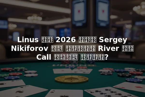Linus ने 2026 में Sergey Nikiforov के खिलाफ River पर Call कैसे किया?