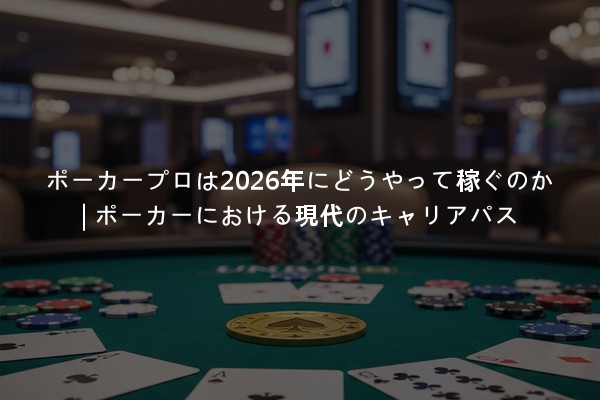 ポーカープロは2026年にどうやって稼ぐのか | ポーカーにおける現代のキャリアパス