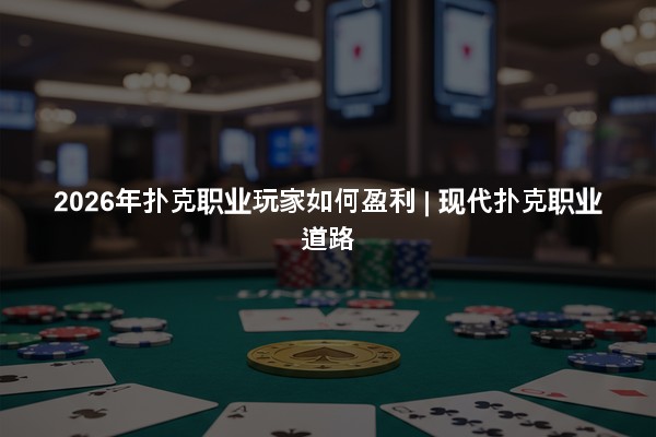 2026年扑克职业玩家如何盈利 | 现代扑克职业道路