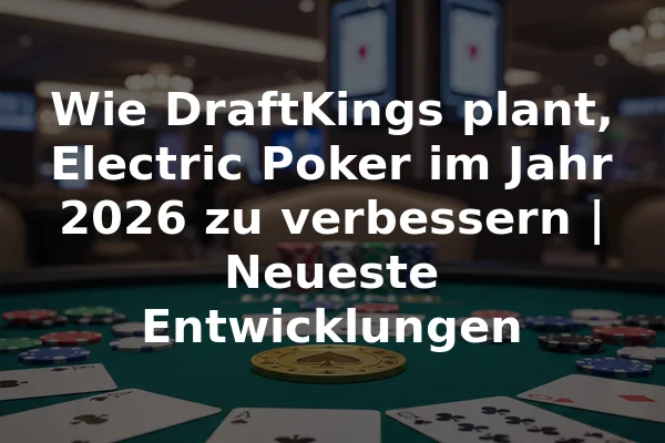 Wie DraftKings plant, Electric Poker im Jahr 2026 zu verbessern | Neueste Entwicklungen