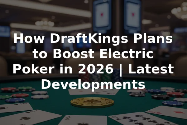 How DraftKings Plans to Boost Electric Poker in 2026 | Latest Developments
