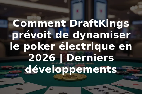 Comment DraftKings prévoit de dynamiser le poker électrique en 2026 | Derniers développements