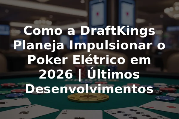 Como a DraftKings Planeja Impulsionar o Poker Elétrico em 2026 | Últimos Desenvolvimentos