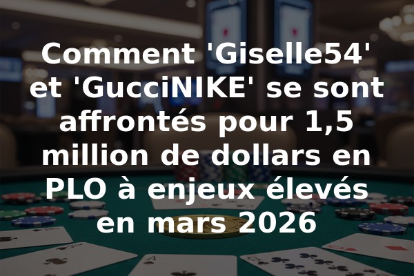 Comment 'Giselle54' et 'GucciNIKE' se sont affrontés pour 1,5 million de dollars en PLO à enjeux élevés en mars 2026