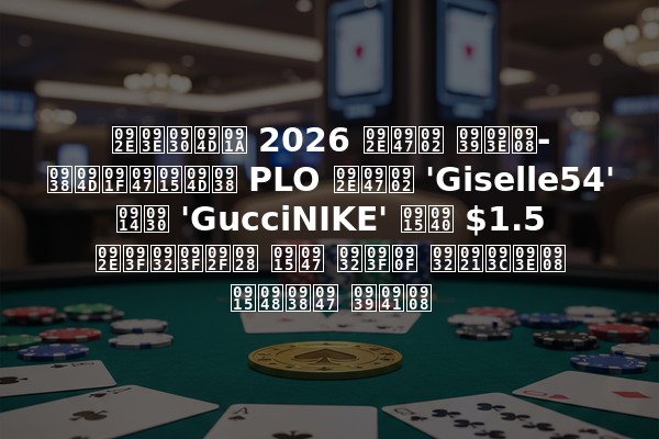 मार्च 2026 में हाई-स्टेक्स PLO में 'Giselle54' और 'GucciNIKE' की $1.5 मिलियन के लिए लड़ाई कैसे हुई