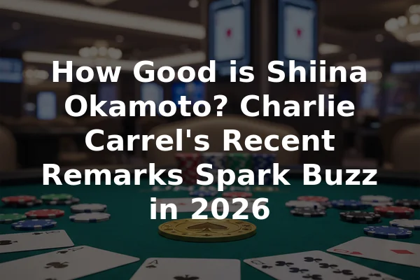 How Good is Shiina Okamoto? Charlie Carrel's Recent Remarks Spark Buzz in 2026