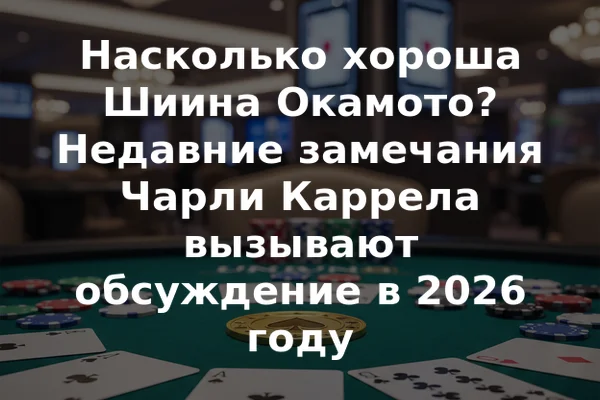 Насколько хороша Шиина Окамото? Недавние замечания Чарли Каррела вызывают обсуждение в 2026 году