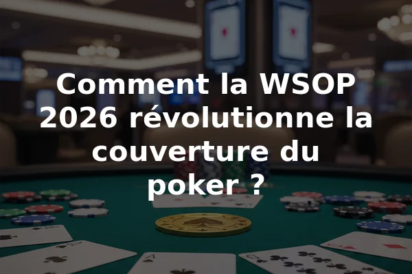 Comment la WSOP 2026 révolutionne la couverture du poker ?