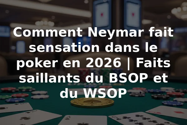 Comment Neymar fait sensation dans le poker en 2026 | Faits saillants du BSOP et du WSOP