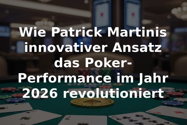 Wie Patrick Martinis innovativer Ansatz das Poker-Performance im Jahr 2026 revolutioniert