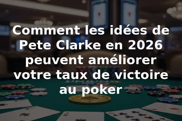 Comment les idées de Pete Clarke en 2026 peuvent améliorer votre taux de victoire au poker