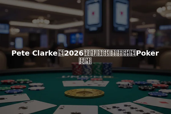 Pete Clarke的2026洞察如何提高你的Poker胜率