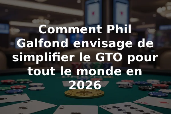 Comment Phil Galfond envisage de simplifier le GTO pour tout le monde en 2026
