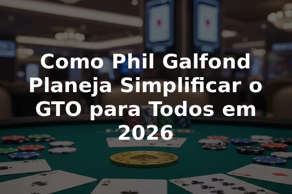 Como Phil Galfond Planeja Simplificar o GTO para Todos em 2026