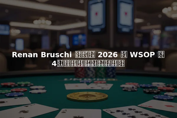 Renan Bruschi 如何在 2026 年 WSOP 第4场赛事中进入最后一天
