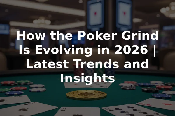 How the Poker Grind Is Evolving in 2026 | Latest Trends and Insights