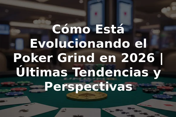 Cómo Está Evolucionando el Poker Grind en 2026 | Últimas Tendencias y Perspectivas