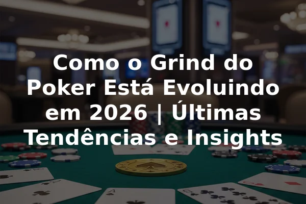 Como o Grind do Poker Está Evoluindo em 2026 | Últimas Tendências e Insights