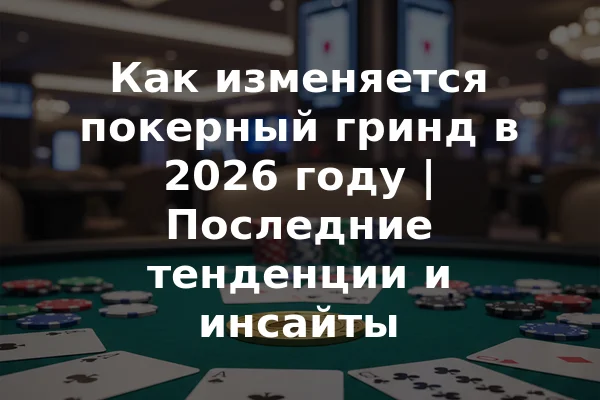 Как изменяется покерный гринд в 2026 году | Последние тенденции и инсайты