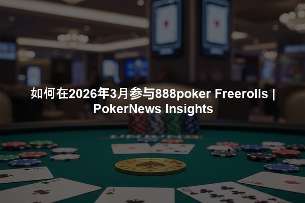 如何在2026年3月参与888poker Freerolls | PokerNews Insights