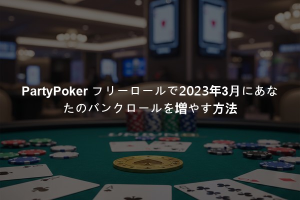 PartyPoker フリーロールで2023年3月にあなたのバンクロールを増やす方法
