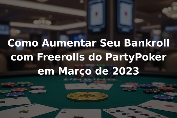 Como Aumentar Seu Bankroll com Freerolls do PartyPoker em Março de 2023