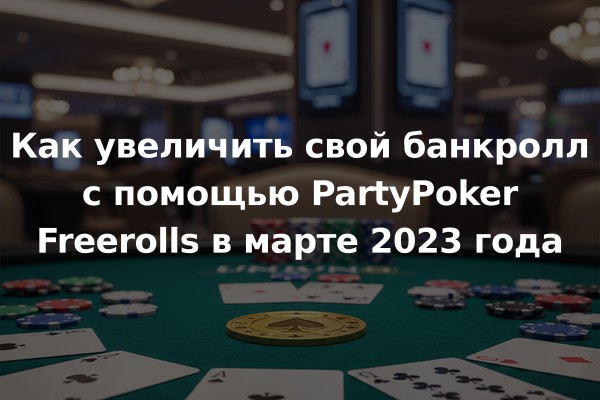 Как увеличить свой банкролл с помощью PartyPoker Freerolls в марте 2023 года