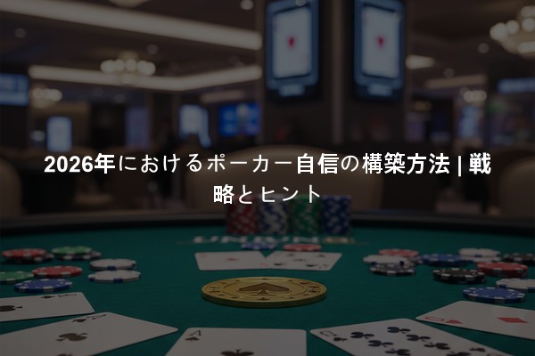 2026年におけるポーカー自信の構築方法 | 戦略とヒント