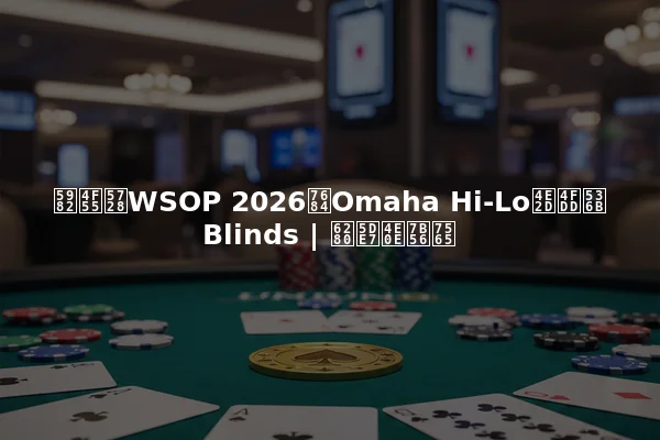 如何在WSOP 2026的Omaha Hi-Lo中保卫Blinds | 技巧与策略