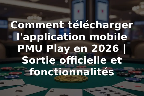 Comment télécharger l'application mobile PMU Play en 2026 | Sortie officielle et fonctionnalités