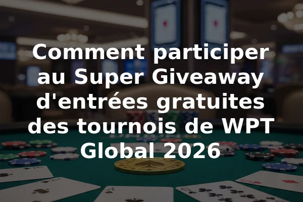 Comment participer au Super Giveaway d'entrées gratuites des tournois de WPT Global 2026