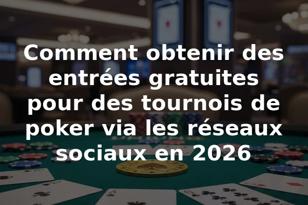 Comment obtenir des entrées gratuites pour des tournois de poker via les réseaux sociaux en 2026