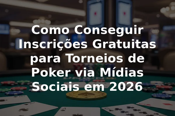 Como Conseguir Inscrições Gratuitas para Torneios de Poker via Mídias Sociais em 2026
