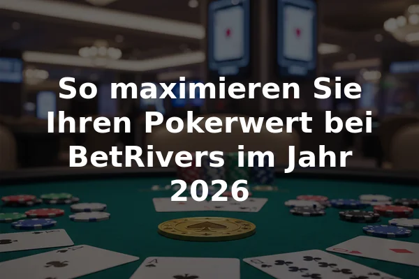 So maximieren Sie Ihren Pokerwert bei BetRivers im Jahr 2026