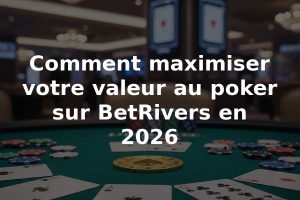 Comment maximiser votre valeur au poker sur BetRivers en 2026
