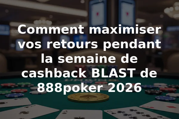 Comment maximiser vos retours pendant la semaine de cashback BLAST de 888poker 2026