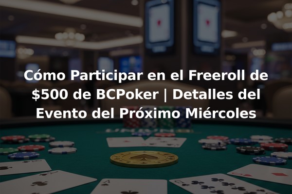 Cómo Participar en el Freeroll de $500 de BCPoker | Detalles del Evento del Próximo Miércoles
