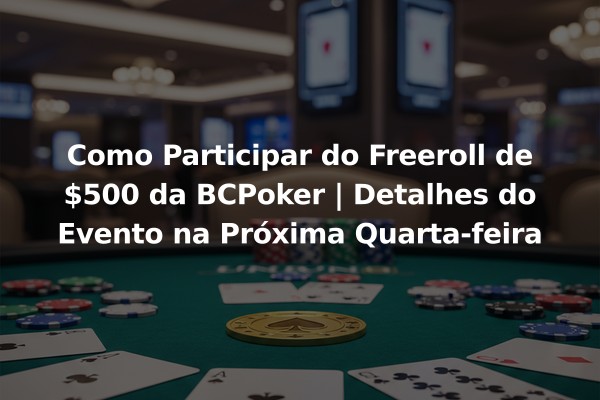 Como Participar do Freeroll de $500 da BCPoker | Detalhes do Evento na Próxima Quarta-feira