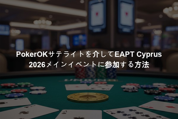 PokerOKサテライトを介してEAPT Cyprus 2026メインイベントに参加する方法