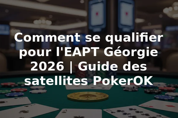 Comment se qualifier pour l'EAPT Géorgie 2026 | Guide des satellites PokerOK