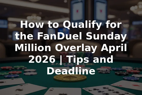 How to Qualify for the FanDuel Sunday Million Overlay April 2026 | Tips and Deadline