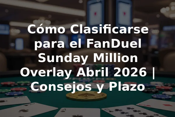 Cómo Clasificarse para el FanDuel Sunday Million Overlay Abril 2026 | Consejos y Plazo