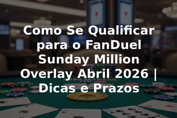 Como Se Qualificar para o FanDuel Sunday Million Overlay Abril 2026 | Dicas e Prazos