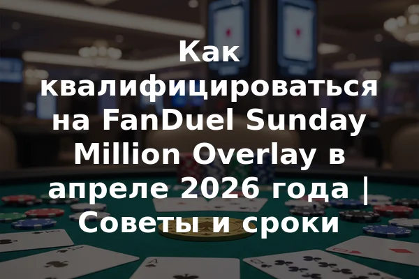 Как квалифицироваться на FanDuel Sunday Million Overlay в апреле 2026 года | Советы и сроки